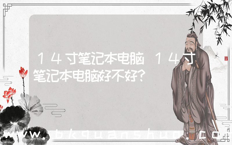 14寸笔记本电脑(14寸笔记本电脑好不好？)
