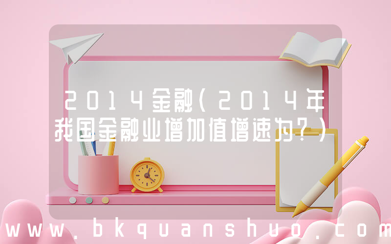 2014金融(2014年我国金融业增加值增速为？)