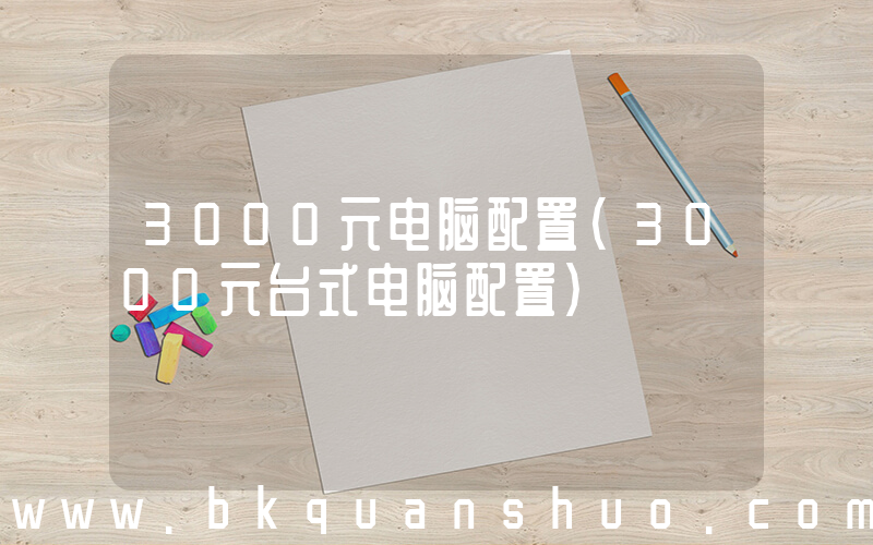 3000元电脑配置(3000元台式电脑配置)
