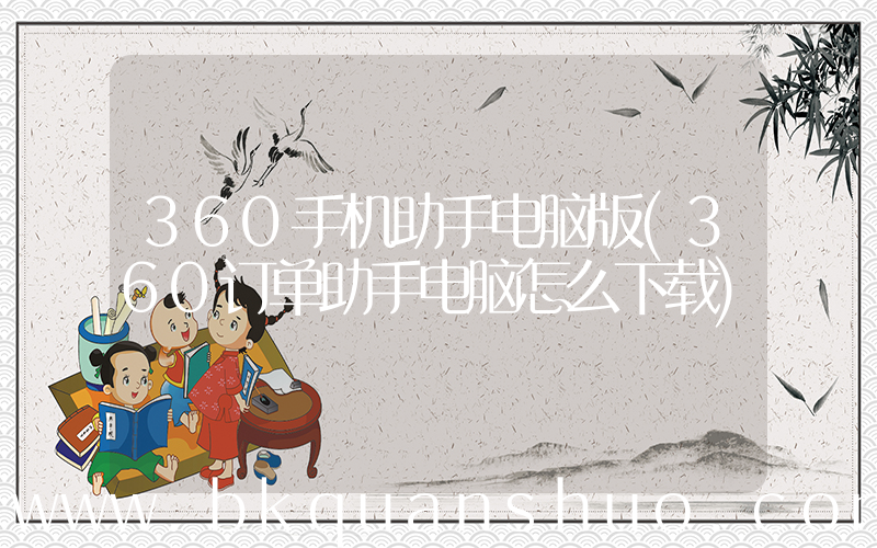 360手机助手电脑版(360订单助手电脑怎么下载)