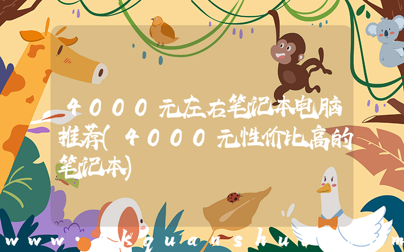 4000元左右笔记本电脑推荐(4000元性价比高的笔记本)