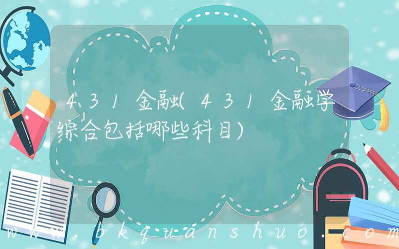 431金融(431金融学综合包括哪些科目)