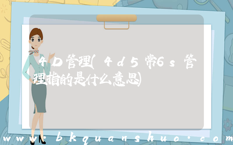 4D管理(4d5常6s管理指的是什么意思)