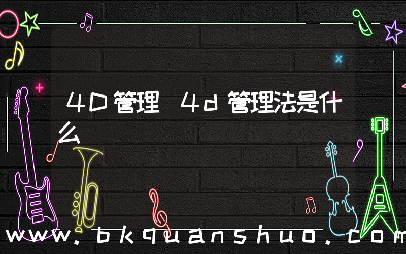 4D管理(4d管理法是什么)