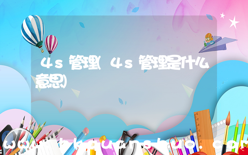 4s管理(4s管理是什么意思)
