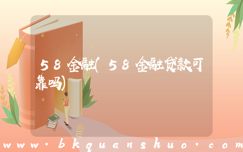 58金融(58金融贷款可靠吗)