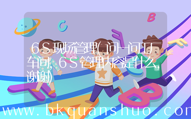 6S现场管理(问一问工厂车间，6S管理内容是什么，谢谢)