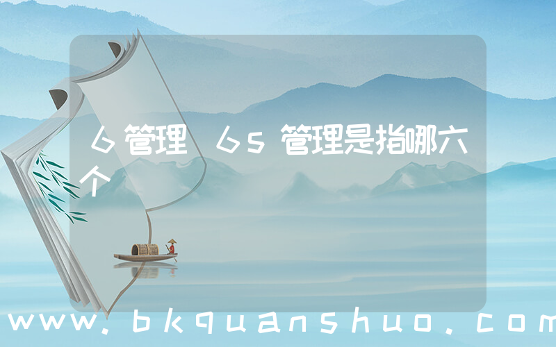 6管理(6s管理是指哪六个)