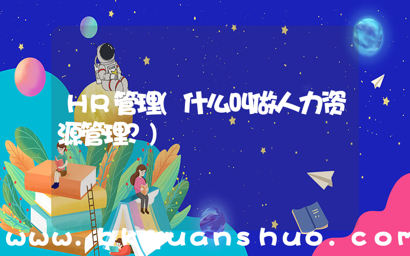 HR管理(什么叫做人力资源管理？)