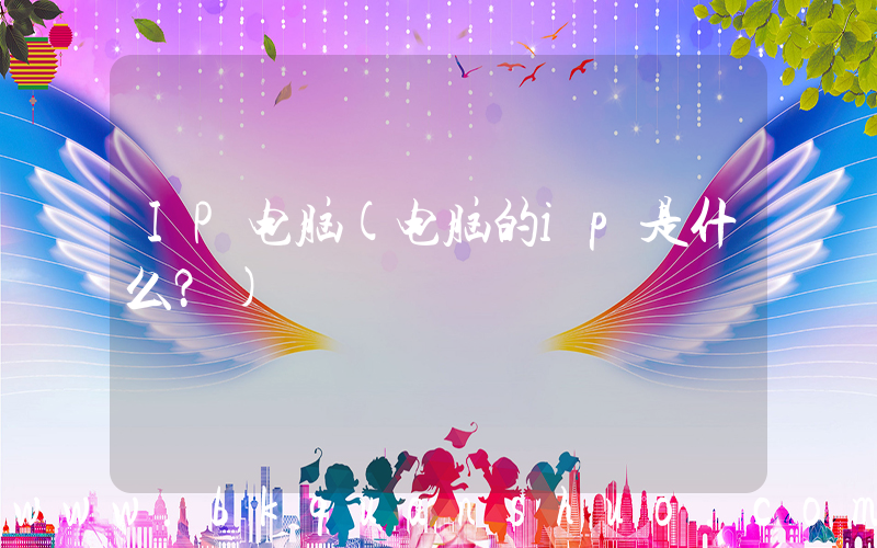 IP电脑(电脑的ip是什么？)