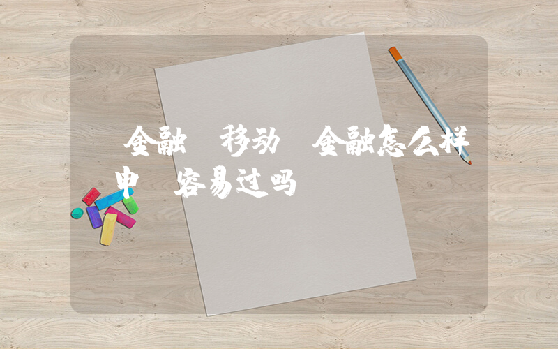 V金融(移动V金融怎么样？申请容易过吗？)