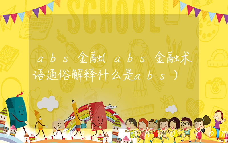 abs金融(abs金融术语通俗解释什么是abs)