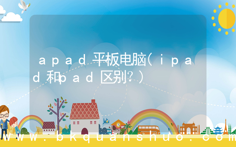 apad平板电脑(ipad和pad区别？)