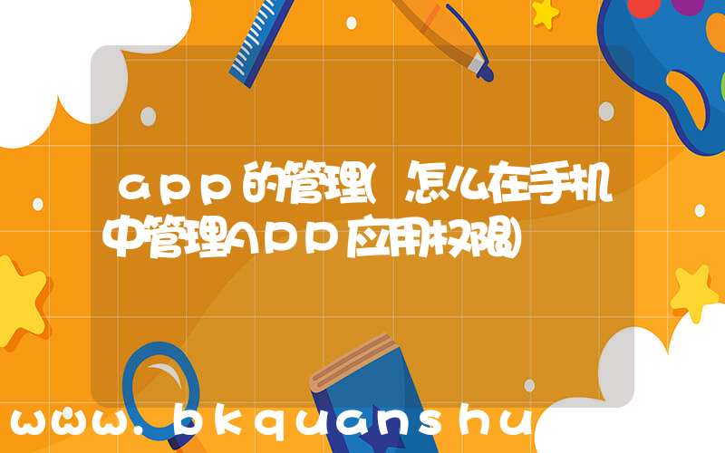 app的管理(怎么在手机中管理APP应用权限)