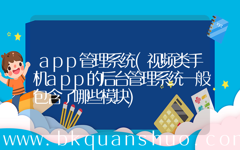 app管理系统(视频类手机app的后台管理系统一般包含了哪些模块)