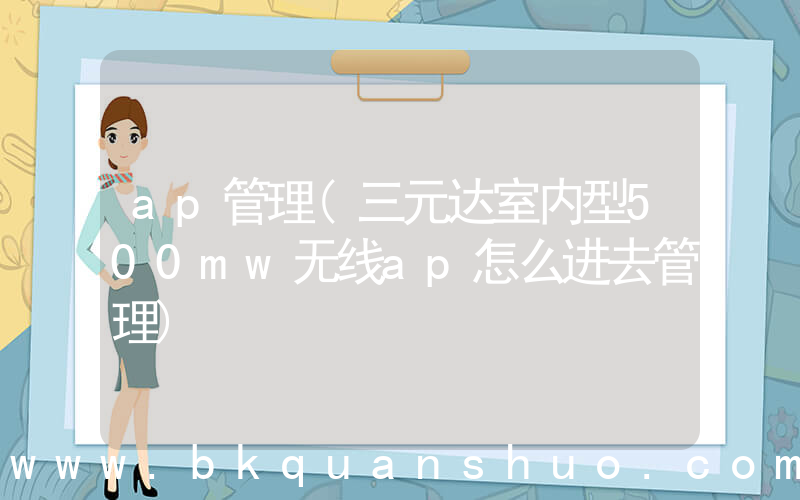 ap管理(三元达室内型500mw无线ap怎么进去管理)