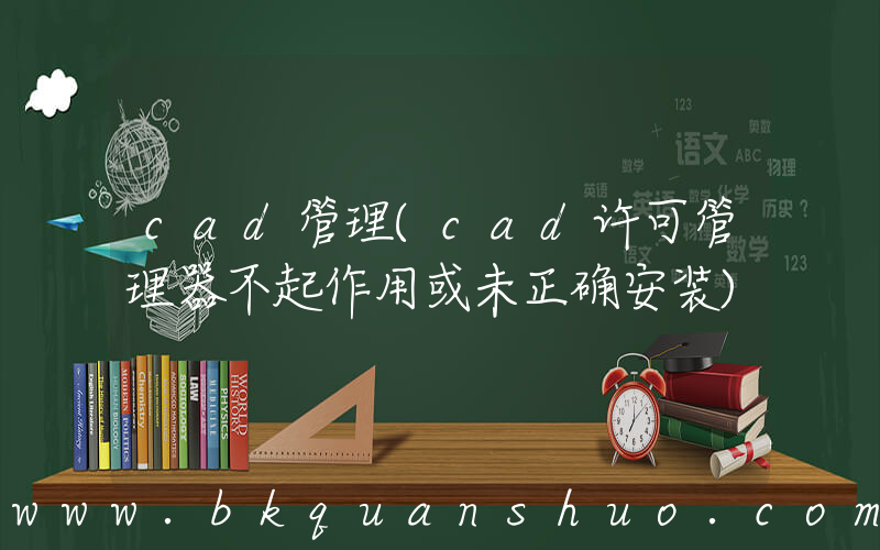 cad管理(cad许可管理器不起作用或未正确安装)