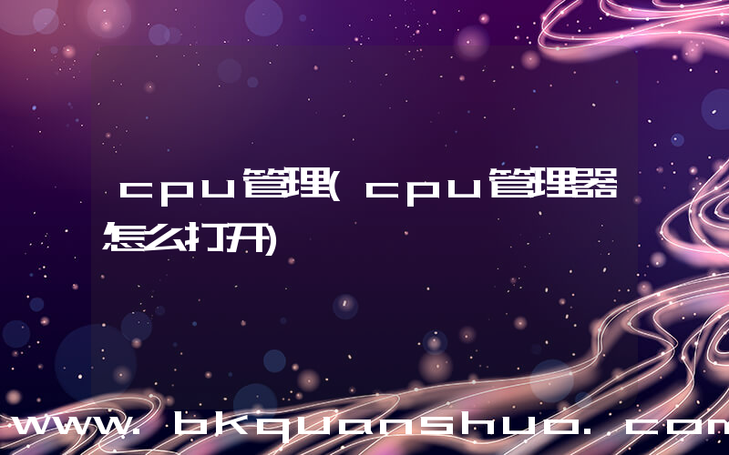 cpu管理(cpu管理器怎么打开)
