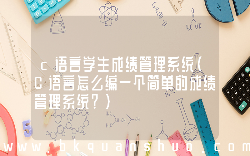 c语言学生成绩管理系统(C语言怎么编一个简单的成绩管理系统？)