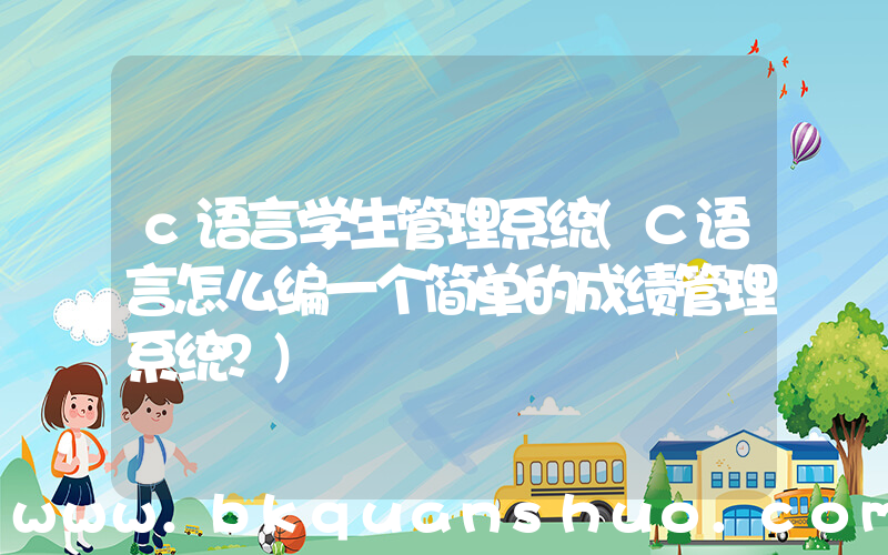 c语言学生管理系统(C语言怎么编一个简单的成绩管理系统？)