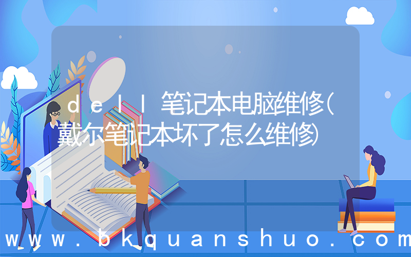 dell笔记本电脑维修(戴尔笔记本坏了怎么维修)