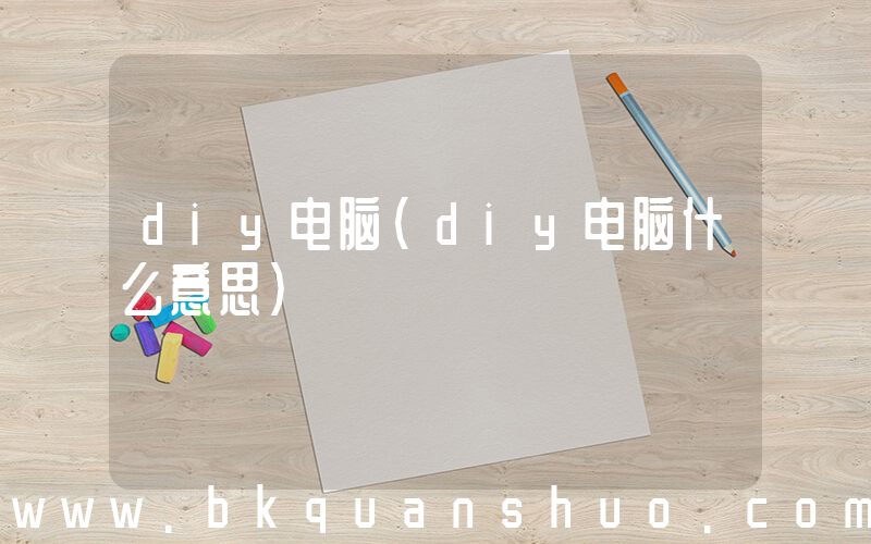 diy电脑(diy电脑什么意思)