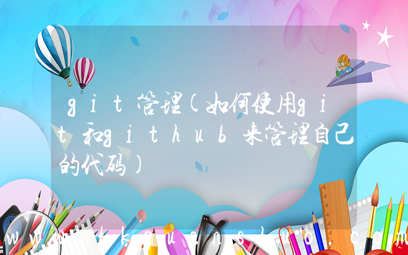 git管理(如何使用git和github来管理自己的代码)