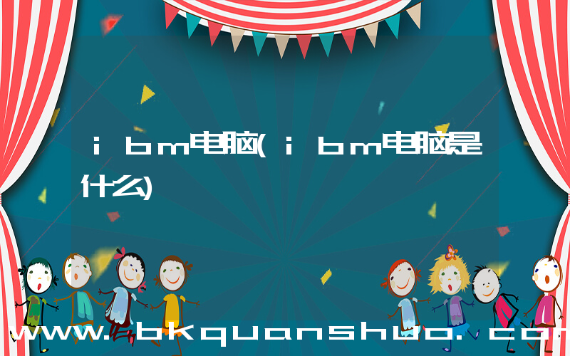 ibm电脑(ibm电脑是什么)