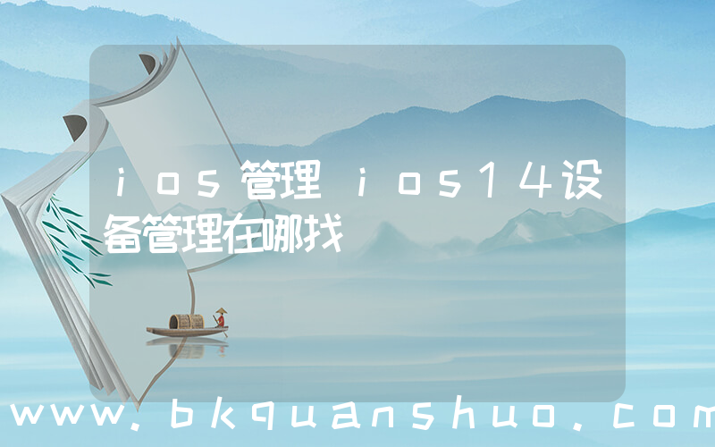 ios管理(ios14设备管理在哪找)