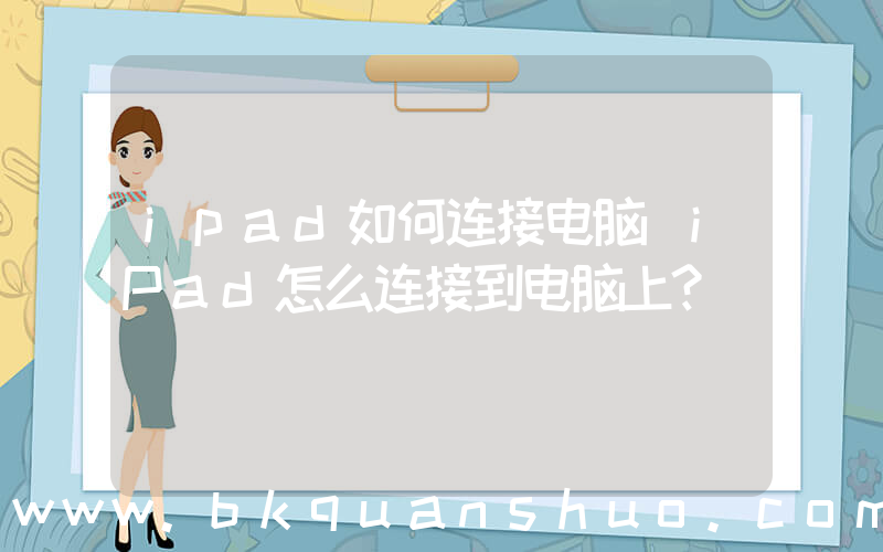 ipad如何连接电脑(iPad怎么连接到电脑上？)