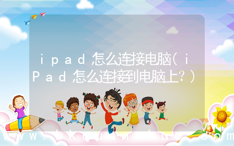 ipad怎么连接电脑(iPad怎么连接到电脑上？)