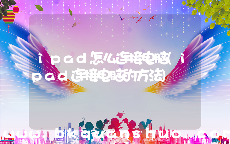 ipad怎么连接电脑(ipad连接电脑的方法)