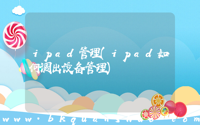 ipad管理(ipad如何调出设备管理)