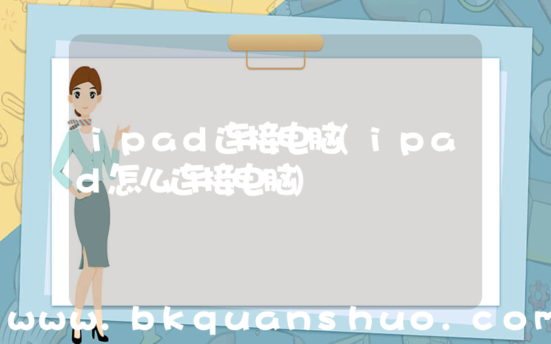 ipad连接电脑(ipad怎么连接电脑)
