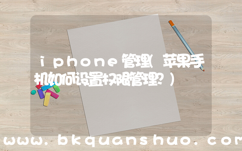iphone管理(苹果手机如何设置权限管理？)