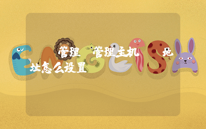 ip管理(管理主机ip地址怎么设置？)