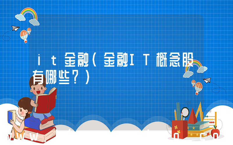 it金融(金融IT概念股有哪些？)