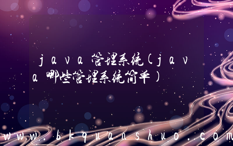 java管理系统(java哪些管理系统简单)
