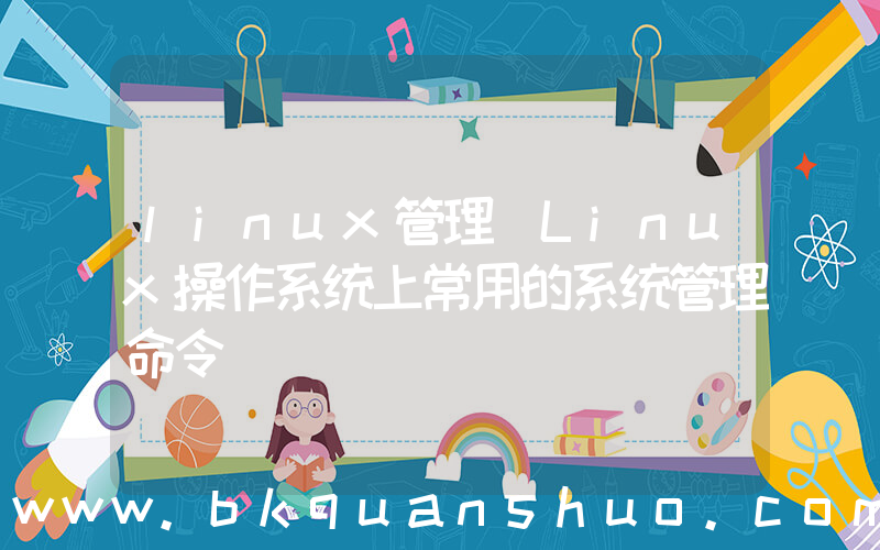 linux管理(Linux操作系统上常用的系统管理命令)