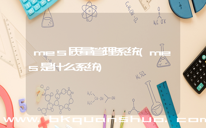 mes质量管理系统(mes是什么系统)