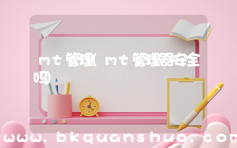 mt管理(mt管理器安全吗)