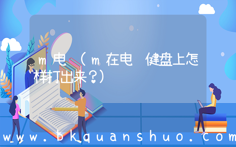 m电脑(m在电脑健盘上怎样打出来？)