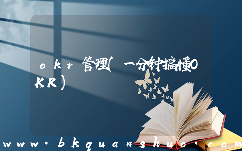 okr管理(一分钟搞懂OKR)