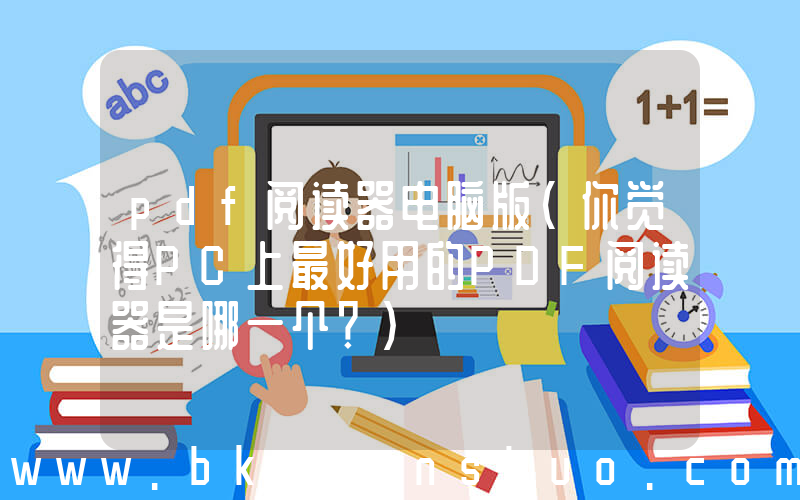 pdf阅读器电脑版(你觉得PC上最好用的PDF阅读器是哪一个？)
