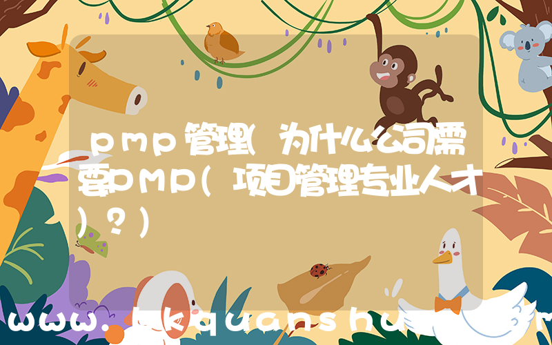 pmp管理(为什么公司需要PMP(项目管理专业人才)？)