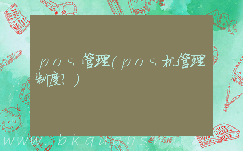 pos管理(pos机管理制度？)