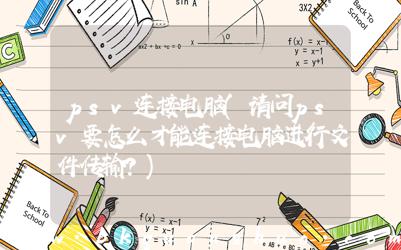 psv连接电脑(请问psv要怎么才能连接电脑进行文件传输？)