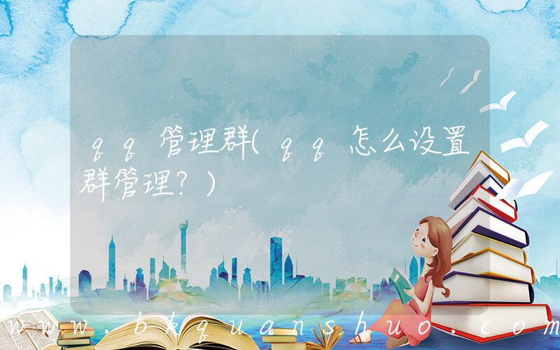 qq管理群(qq怎么设置群管理？)