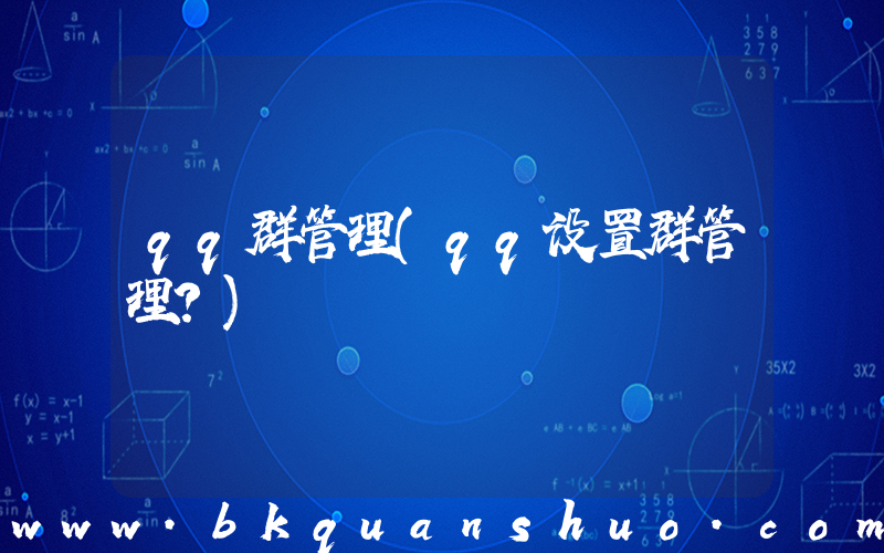 qq群管理(qq设置群管理？)