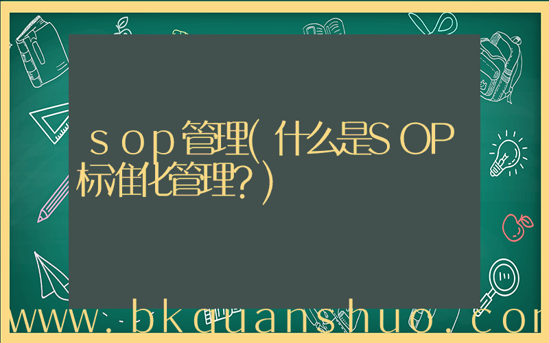 sop管理(什么是SOP标准化管理？)